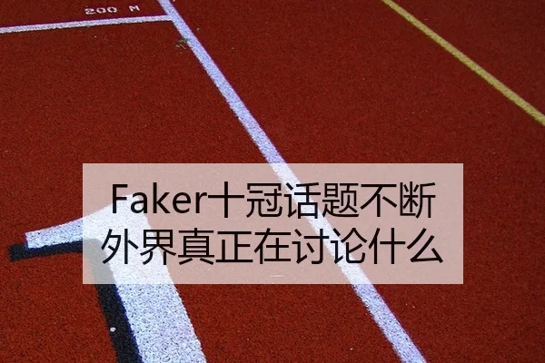 Faker十冠话题不断 外界真正在讨论什么